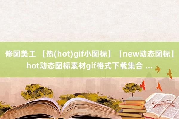 修图美工 【热(hot)gif小图标】【new动态图标】hot动态图标素材gif格式下载集合 ...