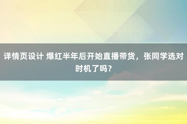 详情页设计 爆红半年后开始直播带货，张同学选对时机了吗？