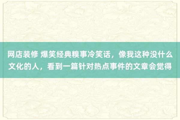 网店装修 爆笑经典糗事冷笑话，像我这种没什么文化的人，看到一篇针对热点事件的文章会觉得