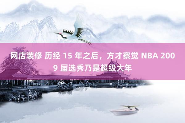 网店装修 历经 15 年之后，方才察觉 NBA 2009 届选秀乃是超级大年