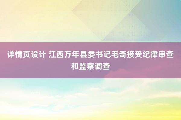 详情页设计 江西万年县委书记毛奇接受纪律审查和监察调查