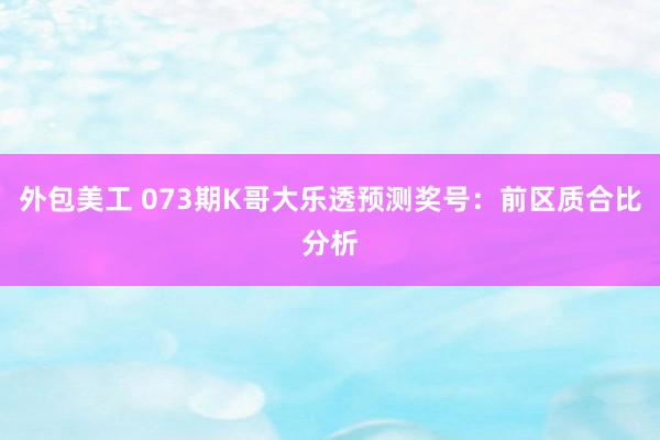 外包美工 073期K哥大乐透预测奖号：前区质合比分析