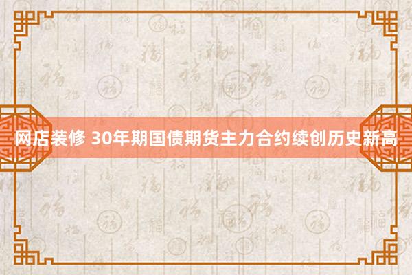 网店装修 30年期国债期货主力合约续创历史新高