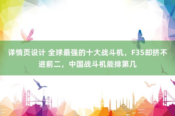 详情页设计 全球最强的十大战斗机，F35却挤不进前二，中国战斗机能排第几