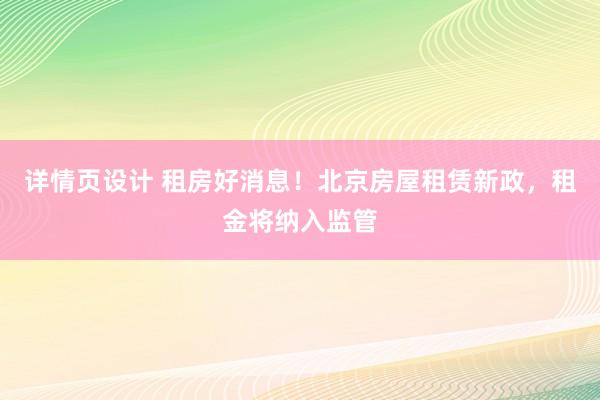 详情页设计 租房好消息！北京房屋租赁新政，租金将纳入监管