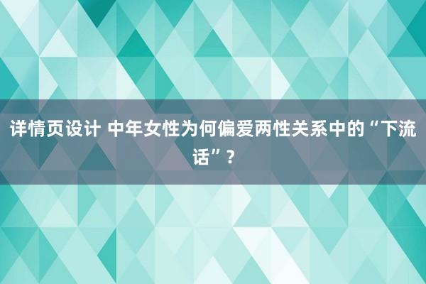 详情页设计 中年女性为何偏爱两性关系中的“下流话”？