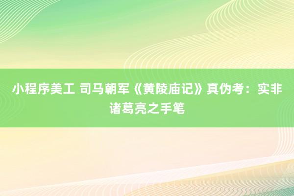 小程序美工 司马朝军《黄陵庙记》真伪考：实非诸葛亮之手笔