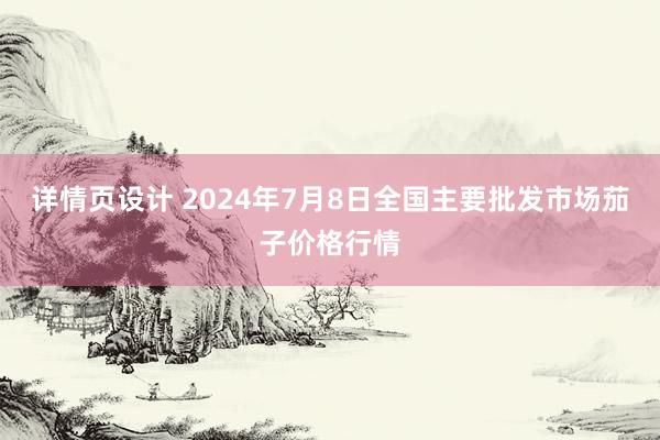 详情页设计 2024年7月8日全国主要批发市场茄子价格行情