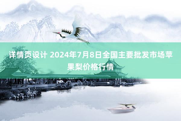 详情页设计 2024年7月8日全国主要批发市场苹果梨价格行情