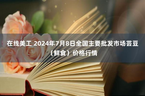 在线美工 2024年7月8日全国主要批发市场芸豆（鲜食）价格行情