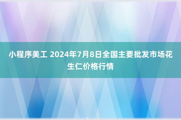 小程序美工 2024年7月8日全国主要批发市场花生仁价格行情