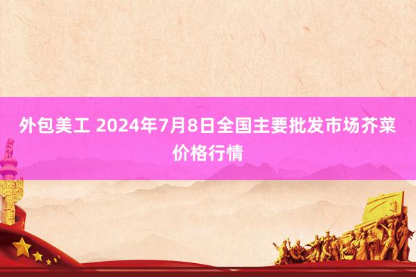 外包美工 2024年7月8日全国主要批发市场芥菜价格行情