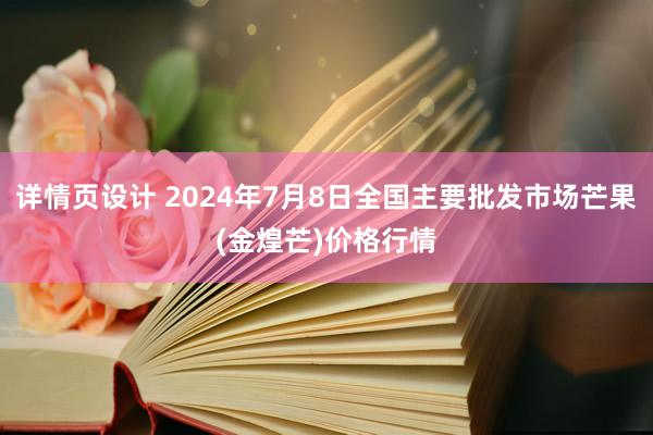 详情页设计 2024年7月8日全国主要批发市场芒果(金煌芒)价格行情