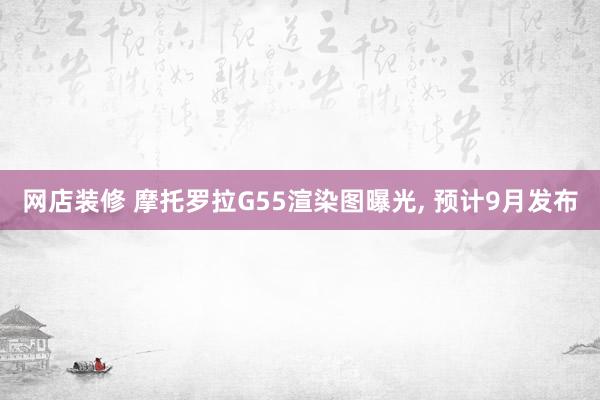 网店装修 摩托罗拉G55渲染图曝光, 预计9月发布