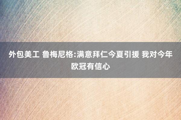 外包美工 鲁梅尼格:满意拜仁今夏引援 我对今年欧冠有信心