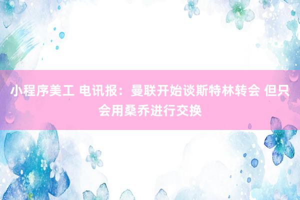 小程序美工 电讯报：曼联开始谈斯特林转会 但只会用桑乔进行交换