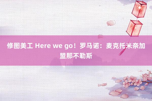 修图美工 Here we go！罗马诺：麦克托米奈加盟那不勒斯