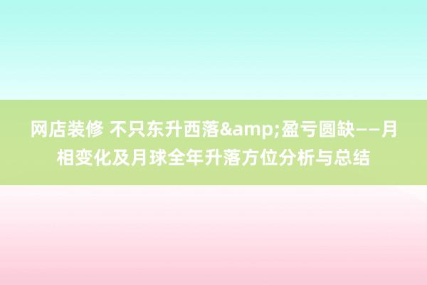 网店装修 不只东升西落&盈亏圆缺——月相变化及月球全年升落方位分析与总结