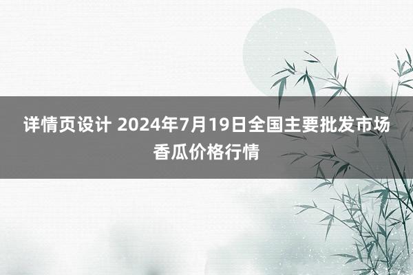 详情页设计 2024年7月19日全国主要批发市场香瓜价格行情