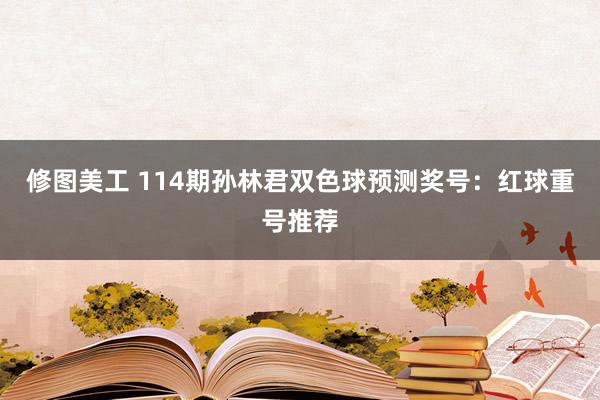 修图美工 114期孙林君双色球预测奖号：红球重号推荐