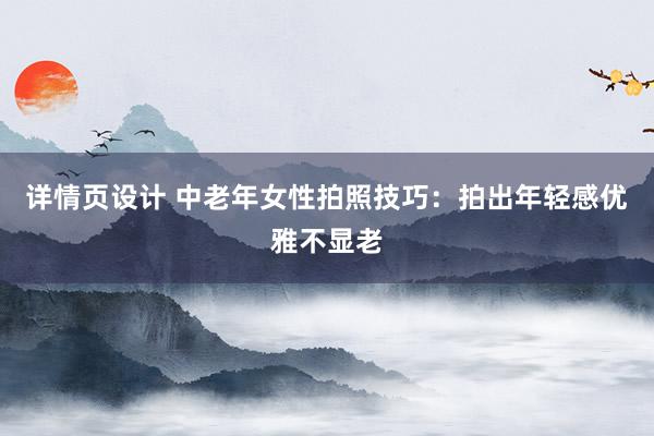 详情页设计 中老年女性拍照技巧：拍出年轻感优雅不显老