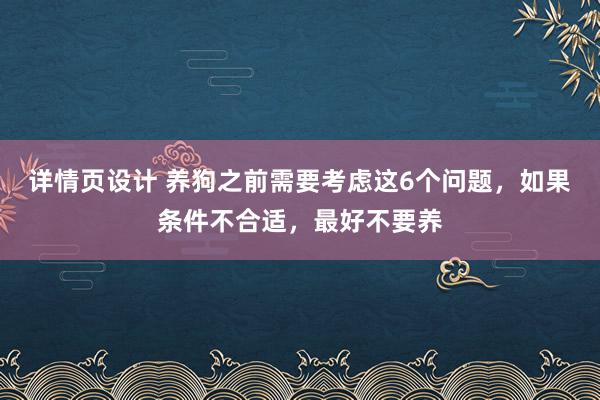 详情页设计 养狗之前需要考虑这6个问题，如果条件不合适，最好不要养